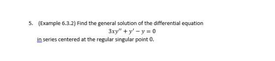 (Example 6.3.2) Find the general solution of the differential equation 5. in series centered at the regular singular point 0