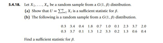 Let Xi, ... , Xn be a random sample from a G(1, B) distribution 5.4.18. Xi is a sufficient statistic for B (a) Show that U G(