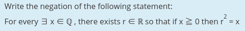Write the negation of the following statement: x EQ, there exists r E R so that if x 0 then r = x For every
