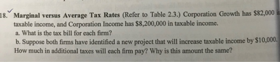 18. Marginal versus Average Tax Rates (Refer to Table 2.3.) Corporation Growth has $82,000 it taxable income, and Corporation