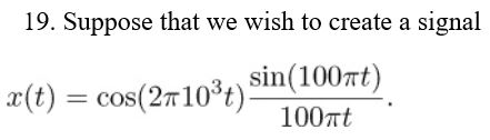19. Suppose that we wish to create a signal x(t) = cos(2π10%) sin(100nt) 100Tt