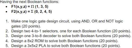 Having the next Boolean functions: F1(x,y,z)-П (1, 3, 5) . F2(x,y,z)-Σ (0, 2, 4, 5) . 1. Make one logic gate design circuit,