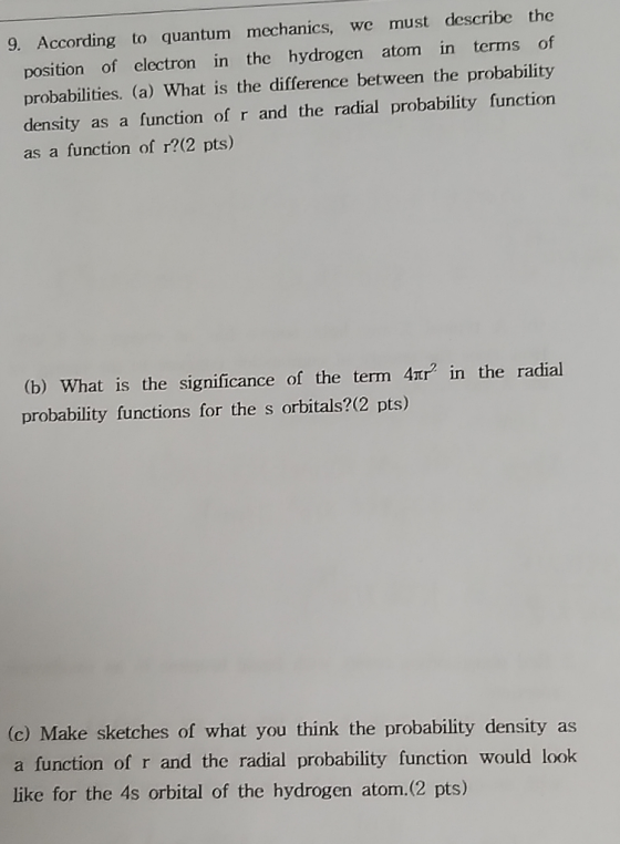 9. According to quantum mechanics, we must describe the position of electron in the hydrogen atom in terms of probabilities.
