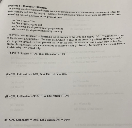 Problem 4- Resource Utilization (16 points) Consider a demand-paged computer system using a virtual memory management o do on