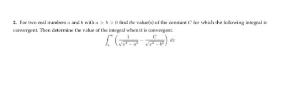 2. For two real numbers a and b with a > b>0 find the valuels) of the constant C for which the following integral is converge