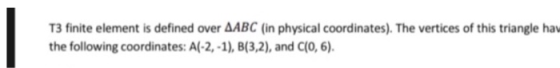 T3 finite element is defined over AABC (in physical coordinates). The vertices of this triangle hav the following coordinates