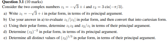Question 3.1 (10 marks) Consider the two complex numbers-V3+i and 2 3 cis(-/3) a) Write 1V3+i in polar form, in terms of its