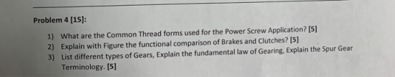 Problem 4 [15]: 1) 2) 3) What are the Common Thread forms used for th Explain with Figure the functional comparison of Brakes