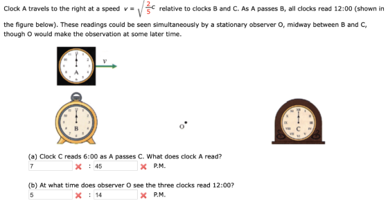 2 Clock A travels to the right at a speed v- 5C relative to clocks B and C. As A passes B, all clocks read 12:00 (shown in th