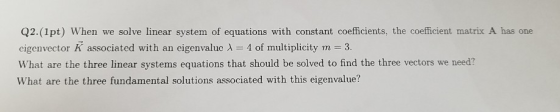 Q2.(1pt) When we solve linear system of equations with constant coefficients, the coefficient matrix A has one eigenvector K