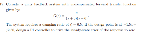 17. Consider unity feedback system with uncompensated forward transfer function a given by: K G(s) s+3)(s 6) The system requi