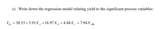 c) Write down the regression model relating yield to the significant process variables: Yajk = 30.53 + 5.9 IX, + 1 697 X, t 4