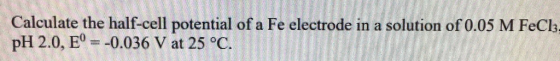 412 tential of a Fe electrode in a solution of 0.05 M FeCh pH 2.0, E0-0.036 V at 25 °C.