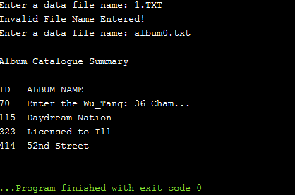 Invalid File Name Entered! Enter a data file name: album0.txt Album Catalogue Summary ID ALBUM NAME 70 Enter the Wu_Tang: 36
