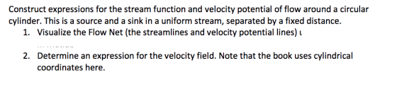 Construct expressions for the stream function and velocity potential of flow around a circular cylinder. This is a source and