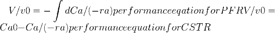 \LARGE V/v0= -\int dCa/(-ra) performance eqation for PFR V/v0=Ca0-Ca/(-ra) performance equation for CSTR