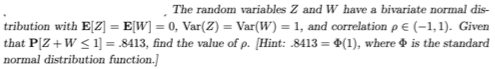 The random variables Z and W have a bivariate normal dis- tribution with EZ] = E[W] = 0, Var(Z) = Var(W) = 1, and oorrelation