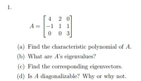 1. 4 2 0 A-1 1 1 0 0 3 (a) Find the characteristic polynomial of A. (b) What are As eigenvalues? (c) Find the corresponding