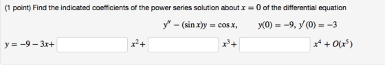 0 of the differential equation (1 point) Find the indicated coefficients of the power series solution about x = У — (sin x)y