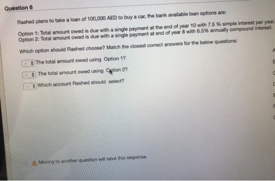 Question6 Rashed plans to take a loan of 100,000 AED to buy a car, the bank available loan options are: Option 1: Total amoun