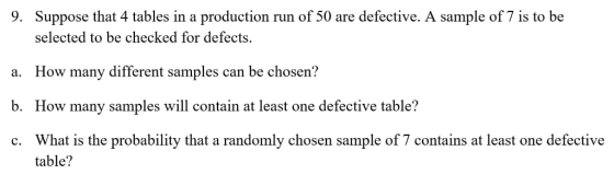 Suppose that 4 tables in a production run of 50 are defective. A sample of 7 is to be selected to be checked for defects 9. H