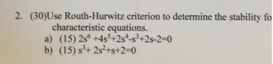 2. (30)Use Routh-Hurwitz criterion to determine the stability fo characteristic equations. a) (15) 2s6+4s5+2s4-s42s-2-0 b) (1
