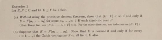 Exercise 1 Let E, FCC and let E 2F be a field. (a) Without using the primitive element theorem, show that [E : FI < oo if and