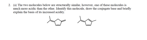 (a) The two molecules below are structurally similar, however, one of these molecules is much more acidic than the other. Ide