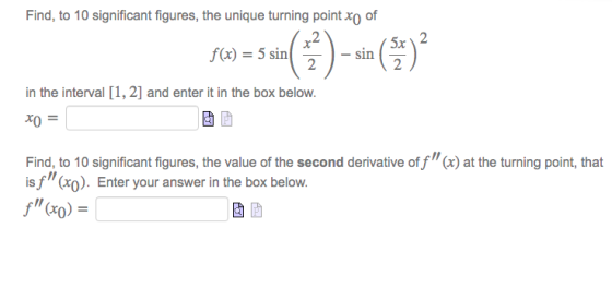 Find, to 10 significant figures, the unique turning point xof Sa ) 2 f(x) = 5 sin - sin in the interval [1, 2] and enter it i