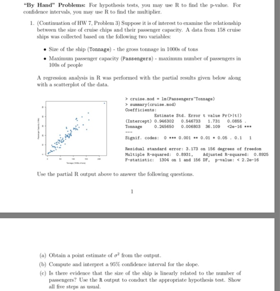 By Hand Problems: For hypothesis tests, you may use R to find the p-value. For confidence intervals, you may use R to find
