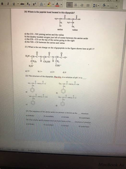 20) Where is the peptide bond located in this dipeptide? serine valine a) the CO-NH joining serine and the valine b) the doub