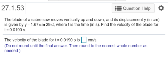 27.1.53 EQuestion Help The blade of a sabre saw moves vertically up and down, and its displacement y (in cm) is given by y 1.