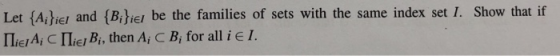 Let (Aiher and (Biiei be the families of sets with the same index set 1. Show that if ΠǐE/A; C 11ie, Bi, then Ai C Bi for all