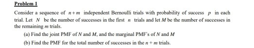 Problem 1 Consider a sequence of n+m independent Bernoulli trials with probability of success p in each trial. Let N be the n