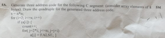 4A. Generate three address code for the following C segment: (consider array elements of 8 5M bytes), Draw the quadruple for