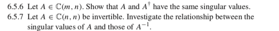 6.5.6 Let A e C(m, n). Show that A and A have the same singular values. 6.5.7 Let A C(n, n) be invertible. Investigate the re