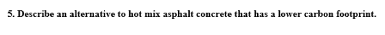 5. Describe an alternative to hot mix asphalt concrete that has a lower carbon footprint.