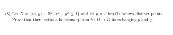 (x, y)E R22 y < 1} and let p, q E int(D) be two distinct points (8) Let D Prove that there exists a homeomorphism h : D -> D