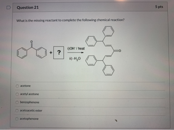 5 pts Question 21 What is the missing reactant to complete the following chemical reaction? i)OH/ heat ? + i)-H20 acetone ace