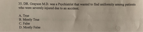 35. DR. Grayson M.D. was a Psychiatrist that wanted to find uniformity among patients who were severely injured due to an acc