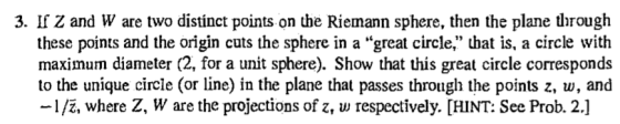 3. If Z and W are two distínct points on the Riemann sphere, then the plane through these points and the origin cuts the sphe
