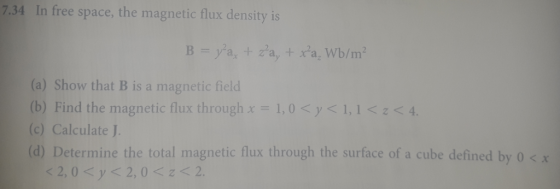 7.34 In free space, the magnetic flux density is (a) Show that B is a magnetic field (b) Find the magnetic flux through x-1,0