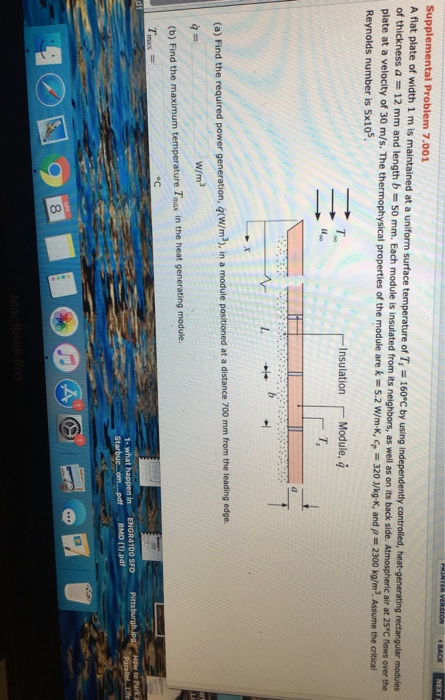 Supplemental Problem 7.001 A flat plate of width 1 m is maintained at a uniform surface temperature of Ts = 160°C by using in