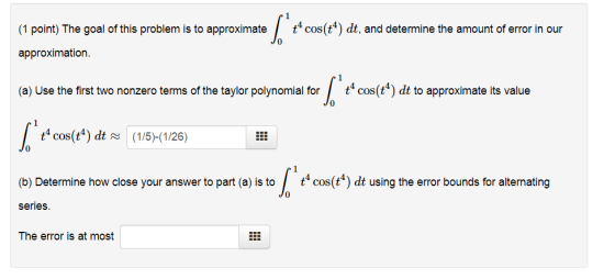 (1 point) The goal of this problem is to approximatetcos(t) dt, and determine the amount of error in our 0 approximation (a)