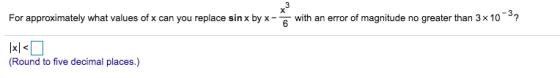 For approximately what values of x can you replace sin x by x-_ with an error of magnitude no greater than 3 10 ? 6 Round to