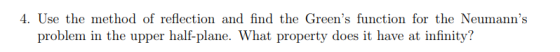 4. Use the method of reflection and find the Greens function for the Neumanns problem in the upper half-plane. What propert