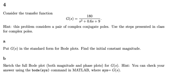 4 Consider the transfer function 180 G(s) = s2+0.6s+9 Hint: this problem considers a pair of complex conjugate poles. Use the