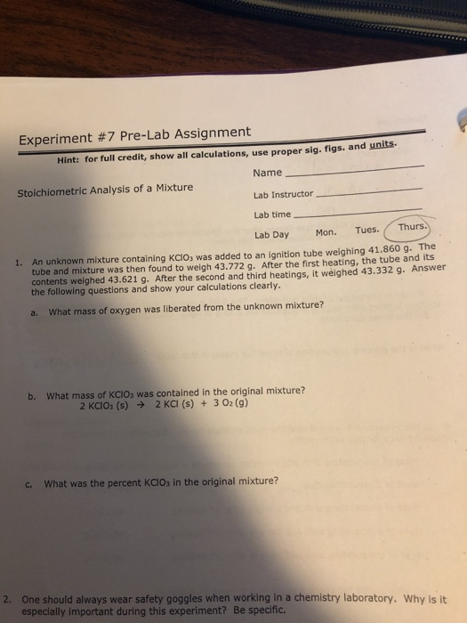 Experiment #7 Pre-Lab Assignment Hint: for full credit, show all calculations, use proper sig. figs. and units Name Stoichiom