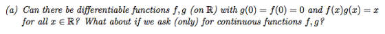 (a) Can there be differentiable functions f,g (on R) with g(0)-f(0) 0 and f()g(x) for all z E R? What about if we ask (only)