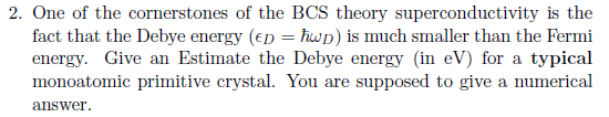 2. One of the cornerstones of the BCS theory superconductivity is the fact that the Debye energy (EDhis much smaller than the